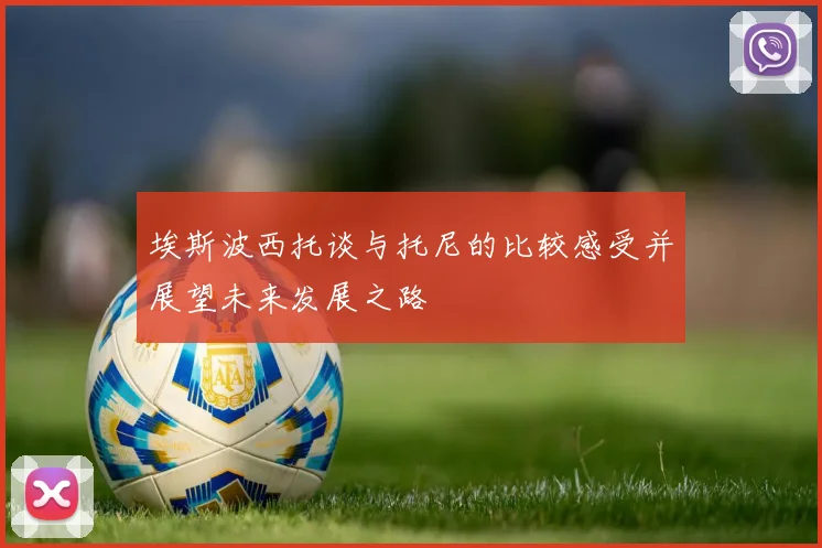 埃斯波西托谈与托尼的比较感受并展望未来发展之路