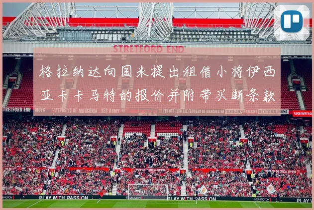 格拉纳达向国米提出租借小将伊西亚卡卡马特的报价并附带买断条款