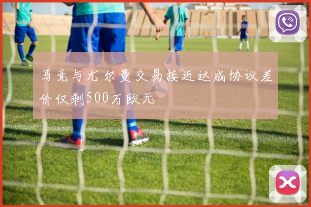 马竞与尤尔曼交易接近达成协议差价仅剩500万欧元
