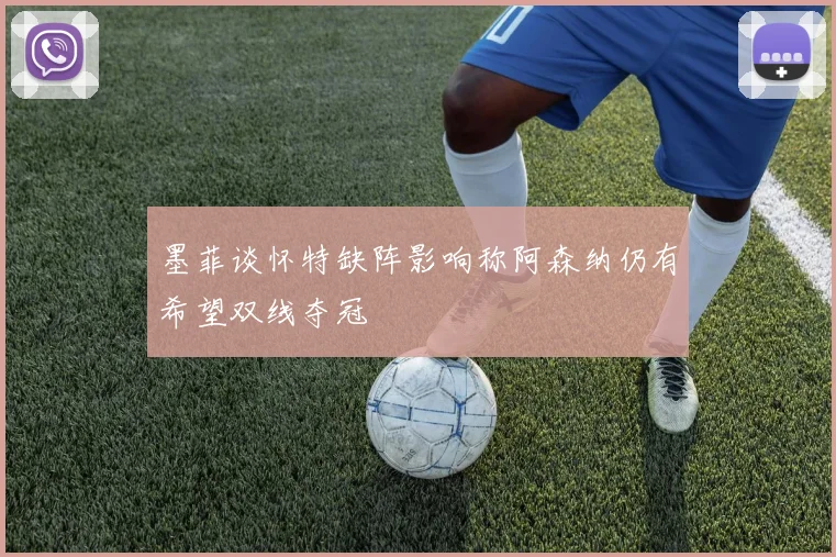 墨菲谈怀特缺阵影响称阿森纳仍有希望双线夺冠