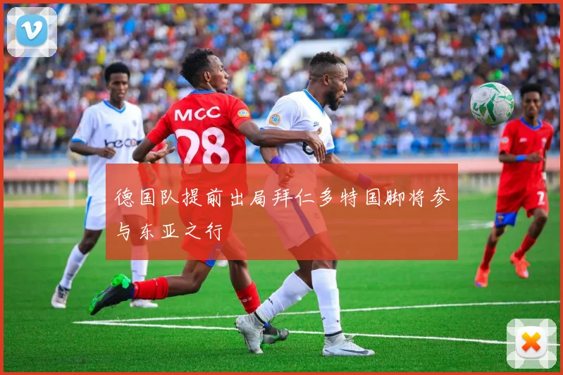 德国队提前出局拜仁多特国脚将参与东亚之行