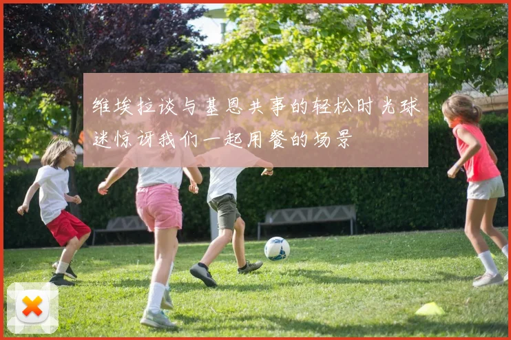 维埃拉谈与基恩共事的轻松时光球迷惊讶我们一起用餐的场景