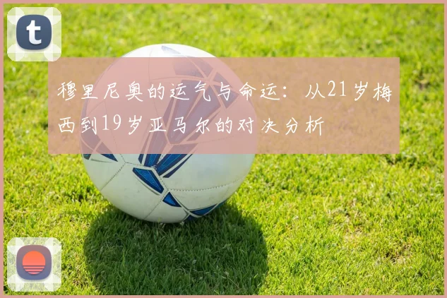 穆里尼奥的运气与命运：从21岁梅西到19岁亚马尔的对决分析